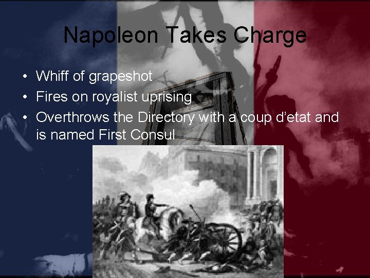 Napoleon Takes Charge • Whiff of grapeshot • Fires on royalist uprising • Overthrows