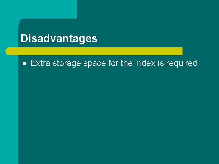 Disadvantages l Extra storage space for the index is required Disadvantages l Extra storage space for the index is required