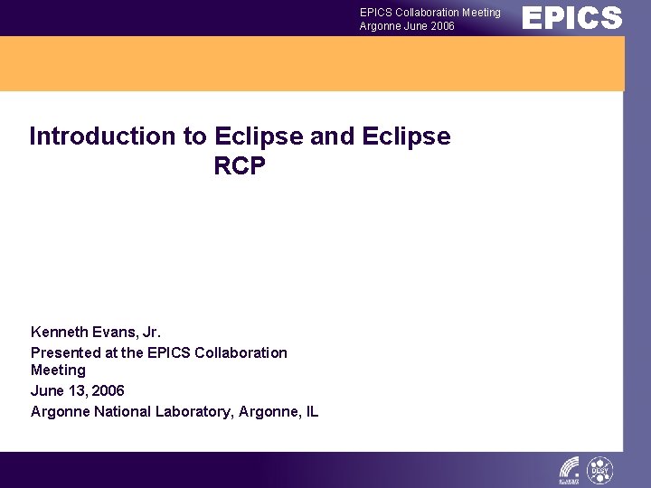 EPICS Collaboration Meeting Argonne June 2006 Introduction to Eclipse and Eclipse RCP Kenneth Evans,