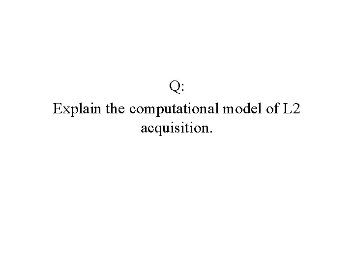 Q: Explain the computational model of L 2 acquisition. 