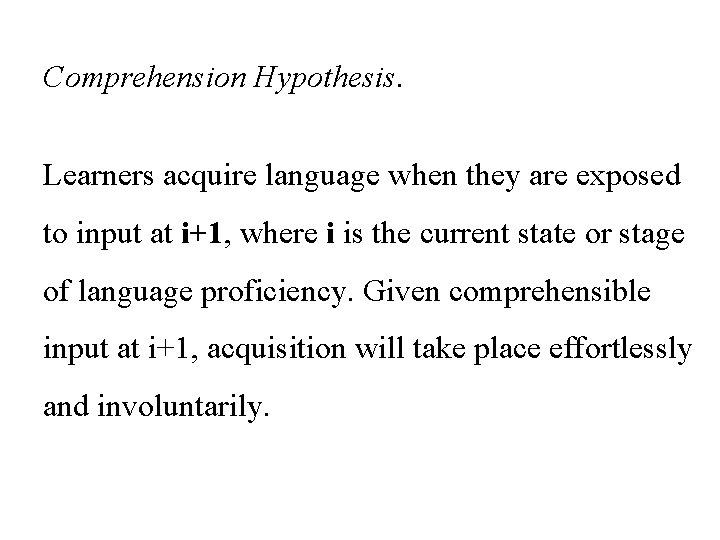 Comprehension Hypothesis. Learners acquire language when they are exposed to input at i+1, where