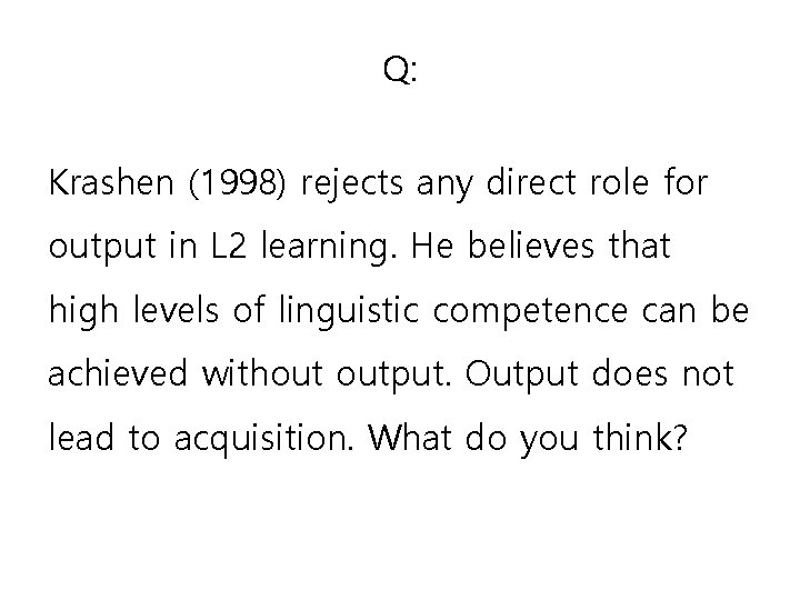 Q: Krashen (1998) rejects any direct role for output in L 2 learning. He