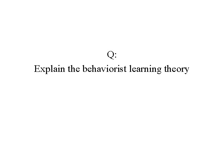 Q: Explain the behaviorist learning theory 