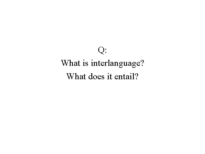 Q: What is interlanguage? What does it entail? 
