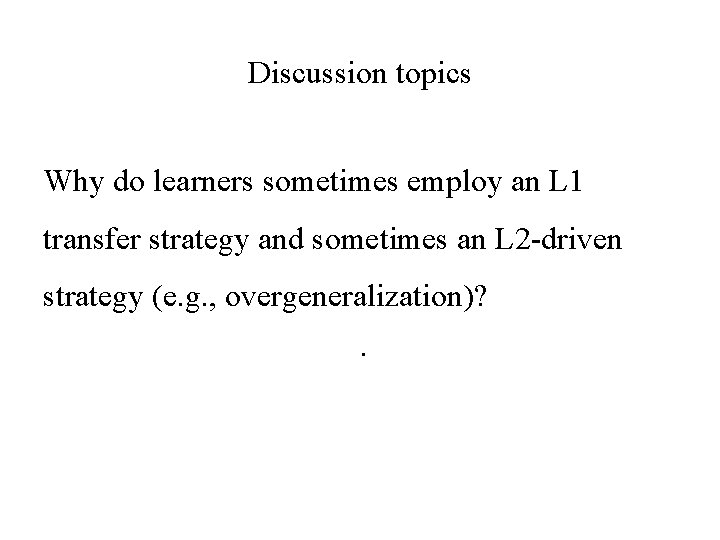 Discussion topics Why do learners sometimes employ an L 1 transfer strategy and sometimes