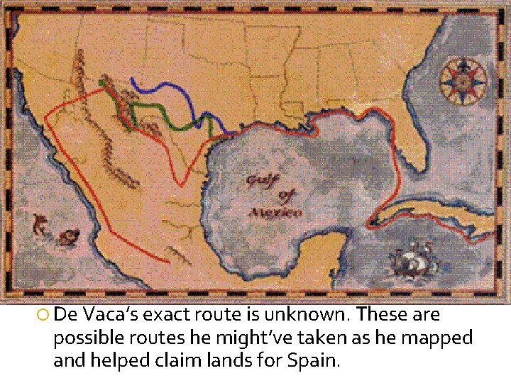  De Vaca’s exact route is unknown. These are possible routes he might’ve taken