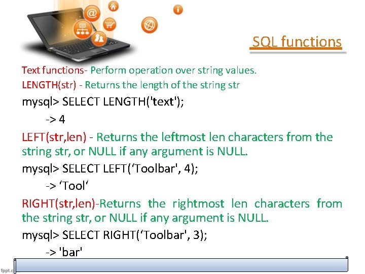 SQL functions Text functions- Perform operation over string values. LENGTH(str) - Returns the length SQL functions Text functions- Perform operation over string values. LENGTH(str) - Returns the length