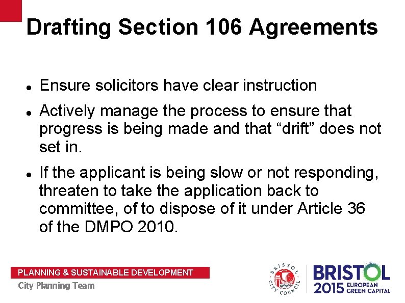 Drafting Section 106 Agreements Ensure solicitors have clear instruction Actively manage the process to