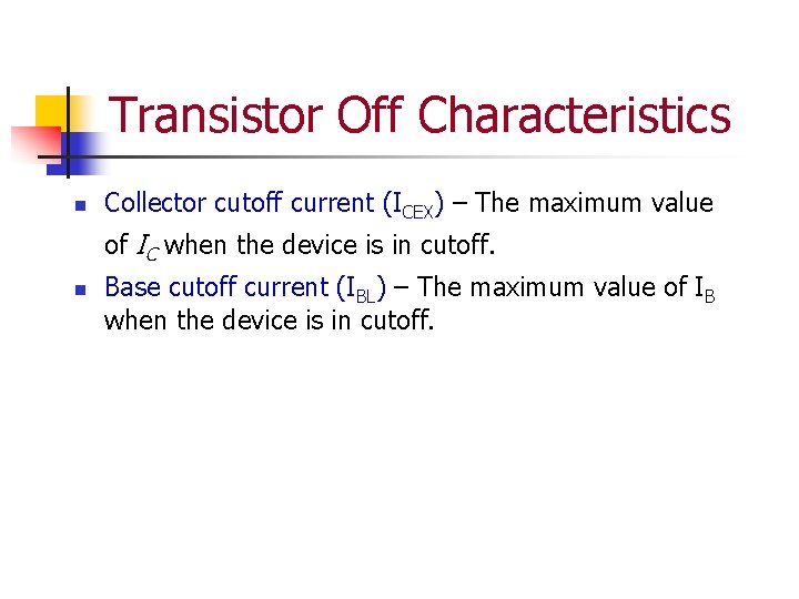 Transistor Off Characteristics n Collector cutoff current (ICEX) – The maximum value of IC