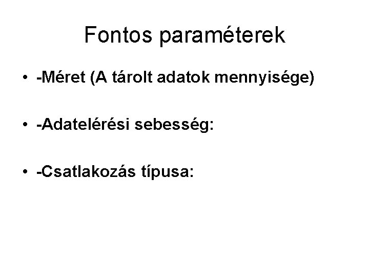 Fontos paraméterek • -Méret (A tárolt adatok mennyisége) • -Adatelérési sebesség: • -Csatlakozás típusa: