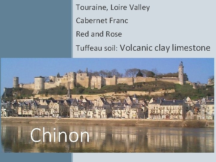 Touraine, Loire Valley Cabernet Franc Red and Rose Tuffeau soil: Volcanic clay limestone Chinon