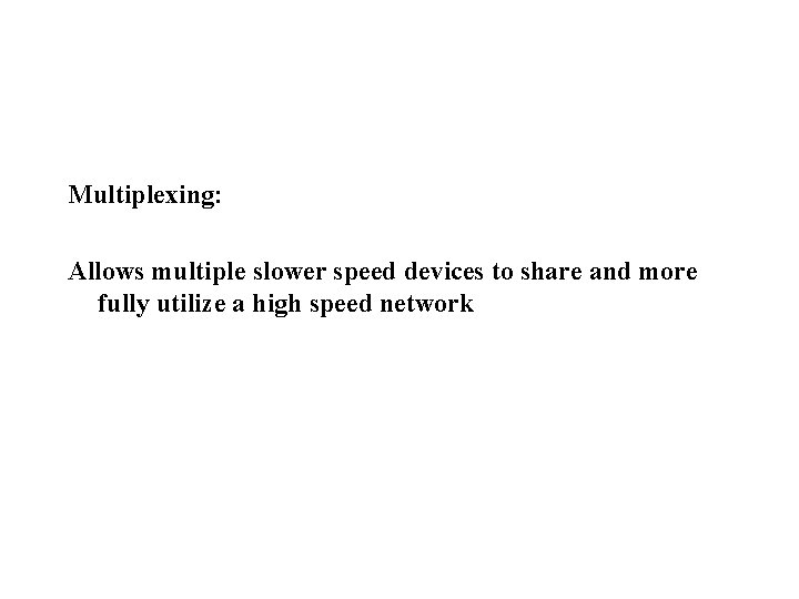 Multiplexing: Allows multiple slower speed devices to share and more fully utilize a high