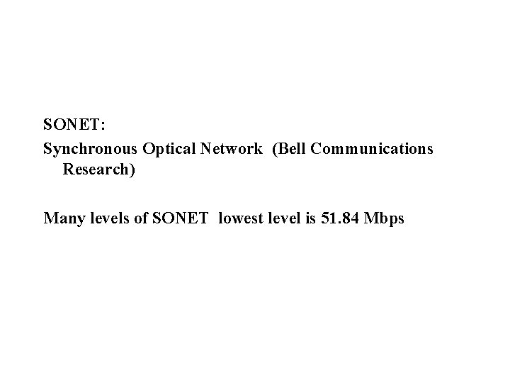 SONET: Synchronous Optical Network (Bell Communications Research) Many levels of SONET lowest level is