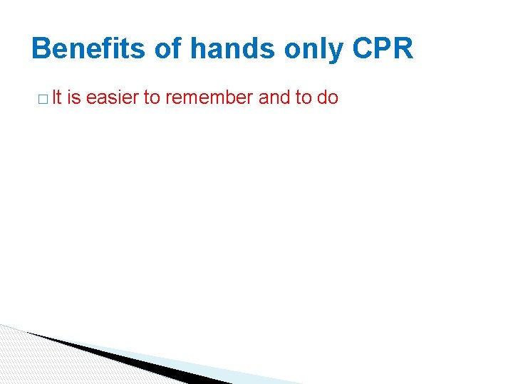 Benefits of hands only CPR � It is easier to remember and to do Benefits of hands only CPR � It is easier to remember and to do