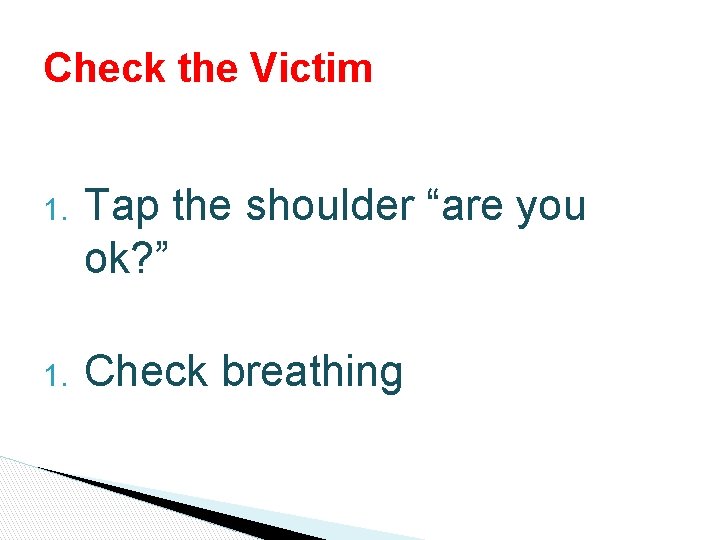 Check the Victim 1. Tap the shoulder “are you ok? ” 1. Check breathing Check the Victim 1. Tap the shoulder “are you ok? ” 1. Check breathing