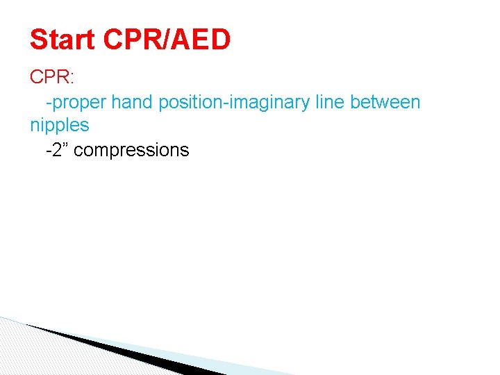Start CPR/AED CPR: -proper hand position-imaginary line between nipples -2” compressions Start CPR/AED CPR: -proper hand position-imaginary line between nipples -2” compressions