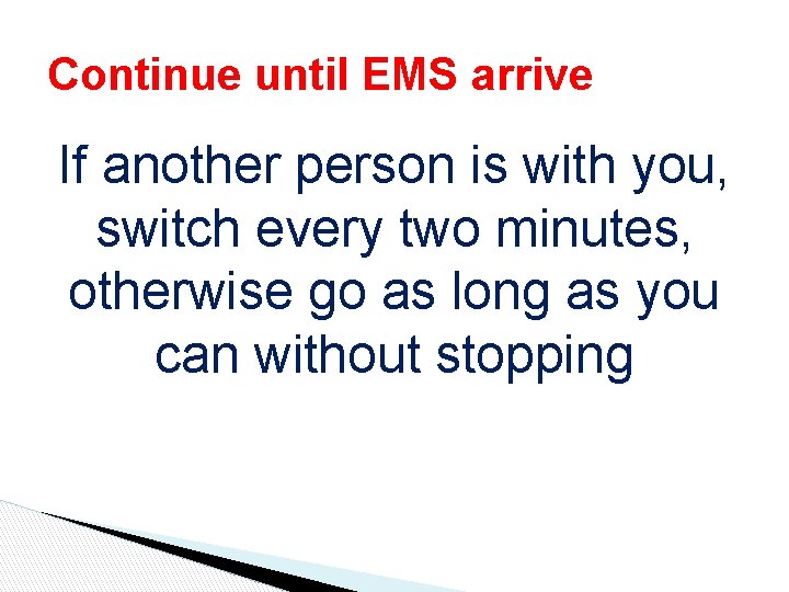 Continue until EMS arrive If another person is with you, switch every two minutes, Continue until EMS arrive If another person is with you, switch every two minutes,