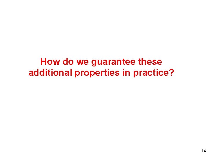 How do we guarantee these additional properties in practice? 14 