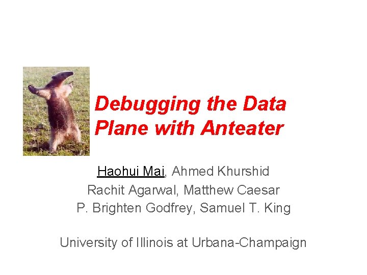 Debugging the Data Plane with Anteater Haohui Mai, Ahmed Khurshid Rachit Agarwal, Matthew Caesar