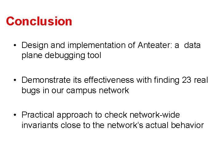 Conclusion • Design and implementation of Anteater: a data plane debugging tool • Demonstrate