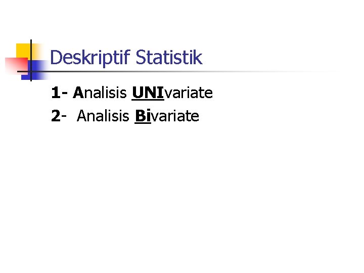 Deskriptif Statistik 1 - Analisis UNIvariate 2 - Analisis Bivariate 