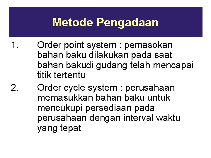 Metode Pengadaan 1. 2. Order point system : pemasokan bahan baku dilakukan pada saat