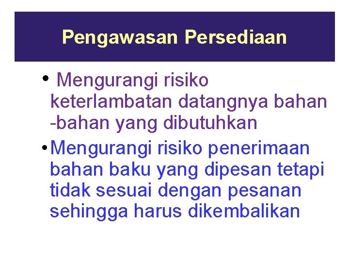 Pengawasan Persediaan • Mengurangi risiko keterlambatan datangnya bahan -bahan yang dibutuhkan • Mengurangi risiko