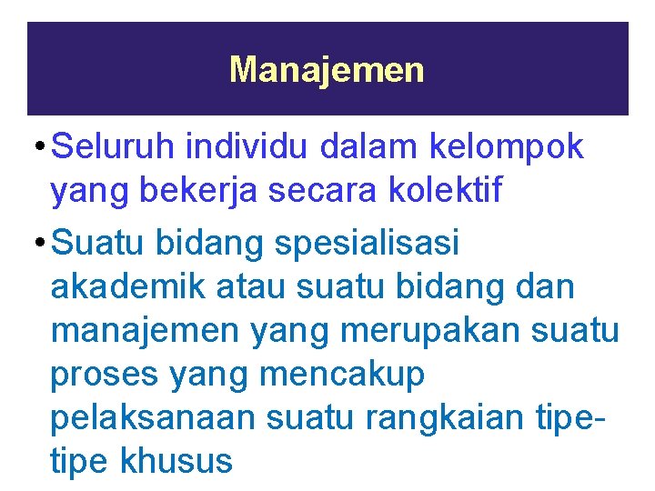 Manajemen • Seluruh individu dalam kelompok yang bekerja secara kolektif • Suatu bidang spesialisasi