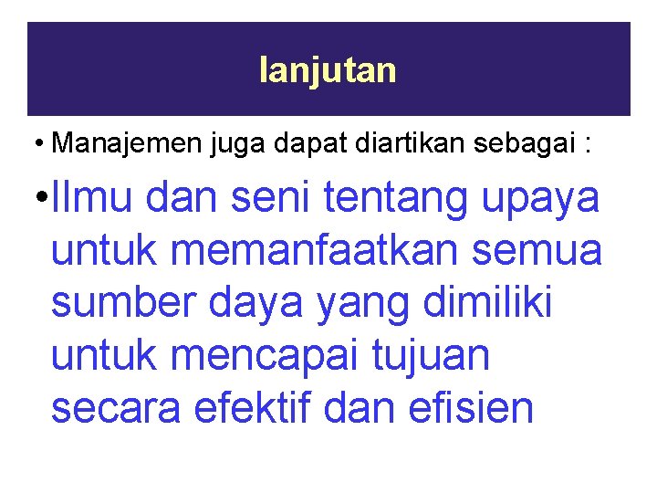 lanjutan • Manajemen juga dapat diartikan sebagai : • Ilmu dan seni tentang upaya