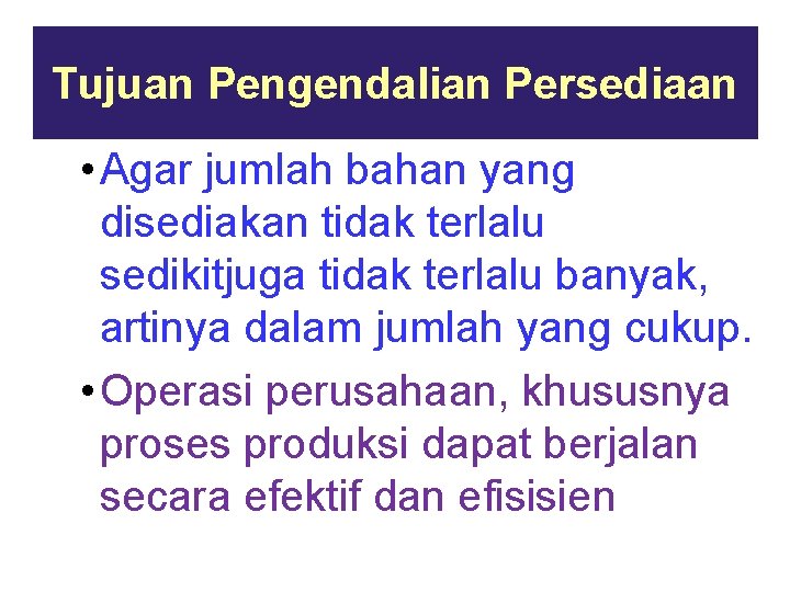 Tujuan Pengendalian Persediaan • Agar jumlah bahan yang disediakan tidak terlalu sedikitjuga tidak terlalu