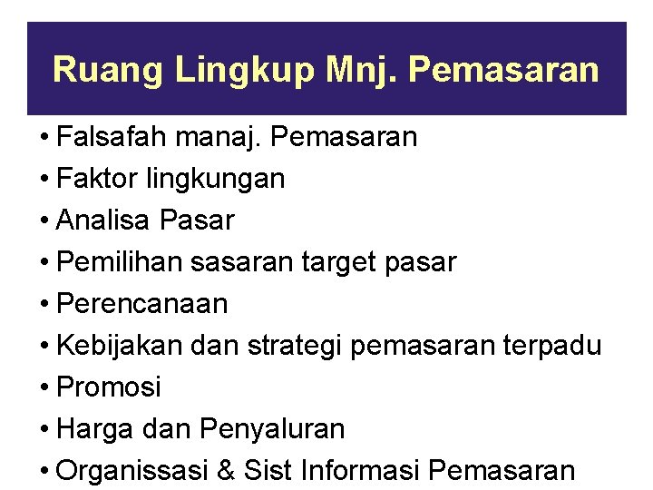 Ruang Lingkup Mnj. Pemasaran • Falsafah manaj. Pemasaran • Faktor lingkungan • Analisa Pasar