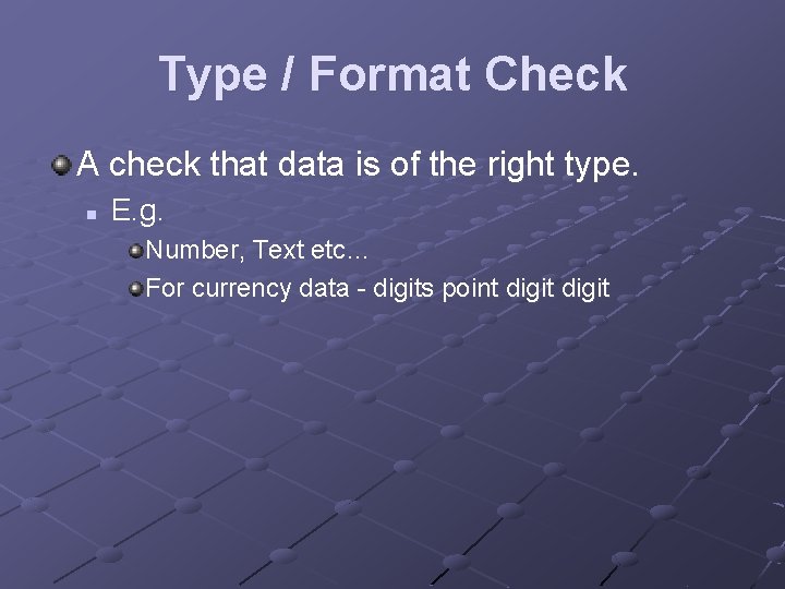 Type / Format Check A check that data is of the right type. n