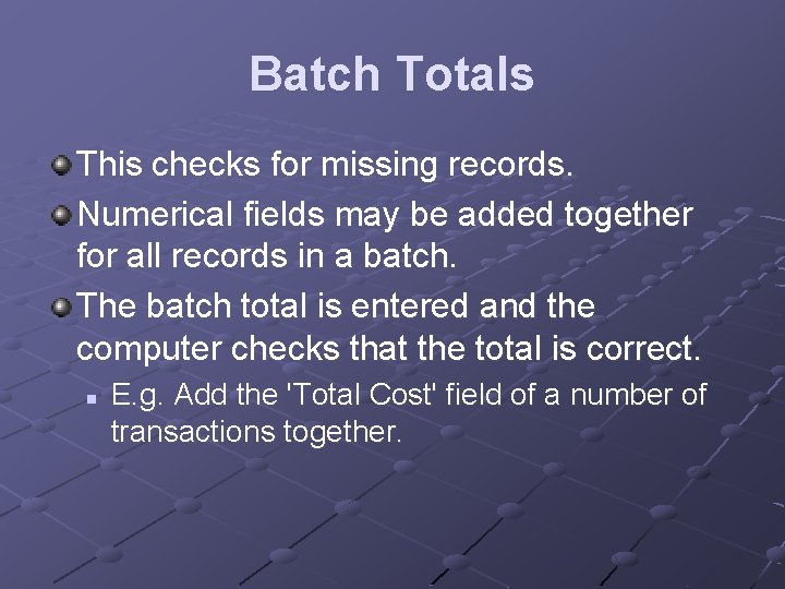 Batch Totals This checks for missing records. Numerical fields may be added together for