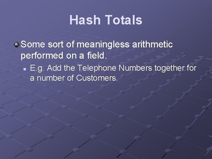Hash Totals Some sort of meaningless arithmetic performed on a field. n E. g.