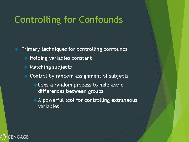 Controlling for Confounds Primary techniques for controlling confounds Holding variables constant Matching subjects Control