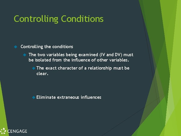 Controlling Conditions Controlling the conditions The two variables being examined (IV and DV) must