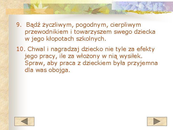 9. Bądź życzliwym, pogodnym, cierpliwym przewodnikiem i towarzyszem swego dziecka w jego kłopotach szkolnych.