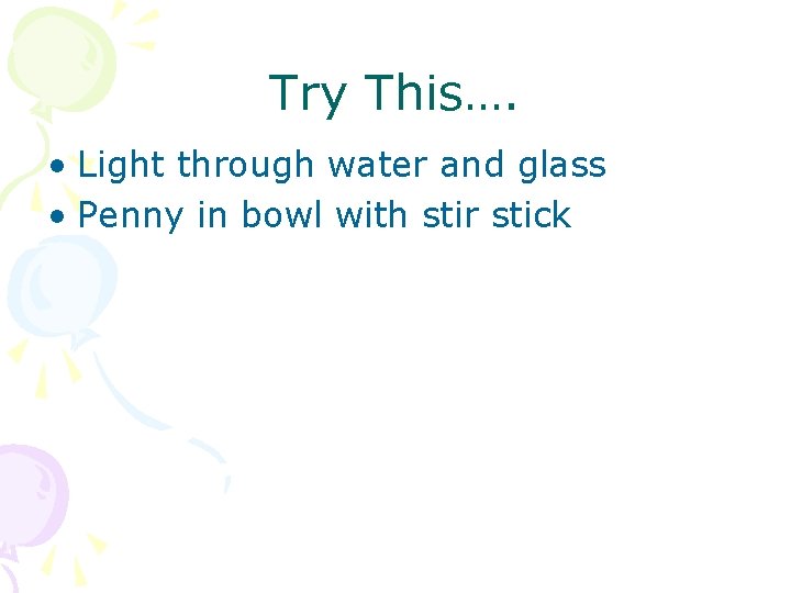 Try This…. • Light through water and glass • Penny in bowl with stir