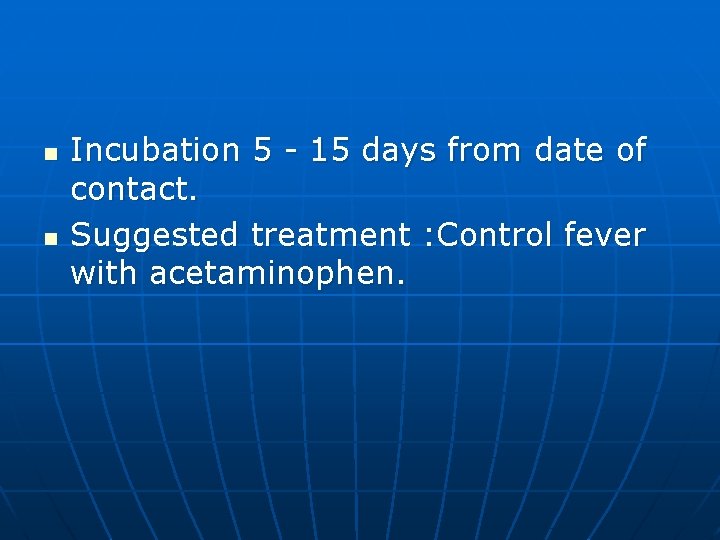 n n Incubation 5 - 15 days from date of contact. Suggested treatment :
