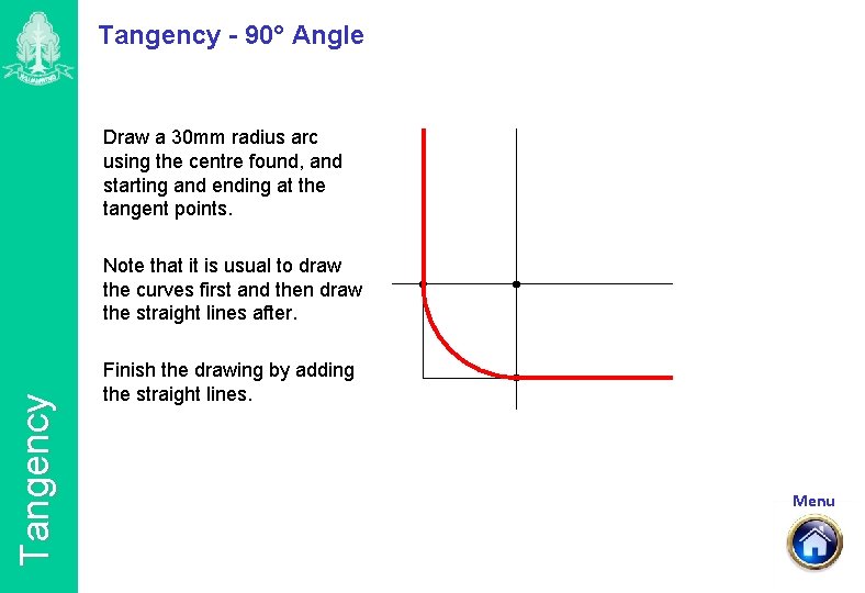 Tangency - 90° Angle Draw a 30 mm radius arc using the centre found,