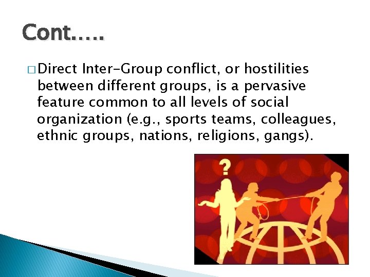 Cont. …. � Direct Inter-Group conflict, or hostilities between different groups, is a pervasive