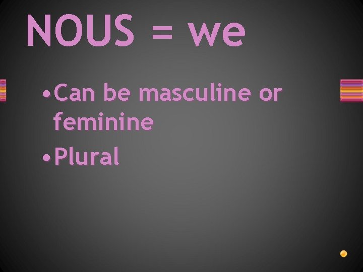 NOUS = we • Can be masculine or feminine • Plural 