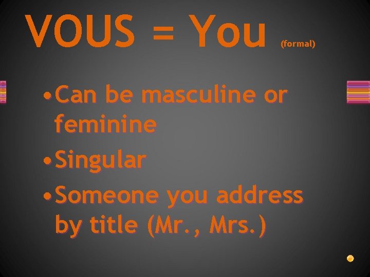 VOUS = You (formal) • Can be masculine or feminine • Singular • Someone