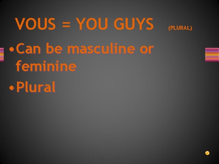 VOUS = YOU GUYS • Can be masculine or feminine • Plural (PLURAL) 