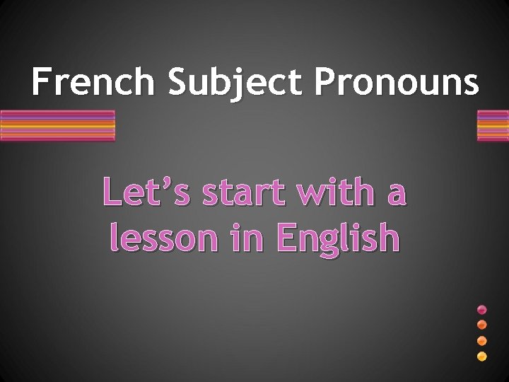 French Subject Pronouns Let’s start with a lesson in English 