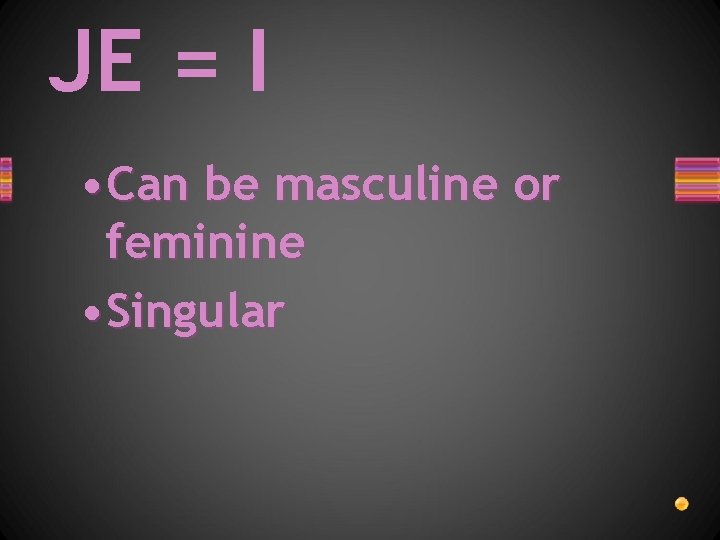 JE = I • Can be masculine or feminine • Singular 