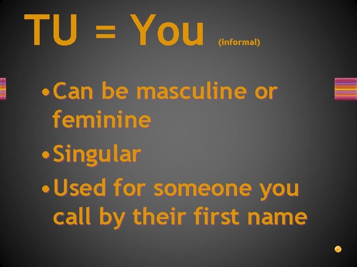 TU = You (informal) • Can be masculine or feminine • Singular • Used