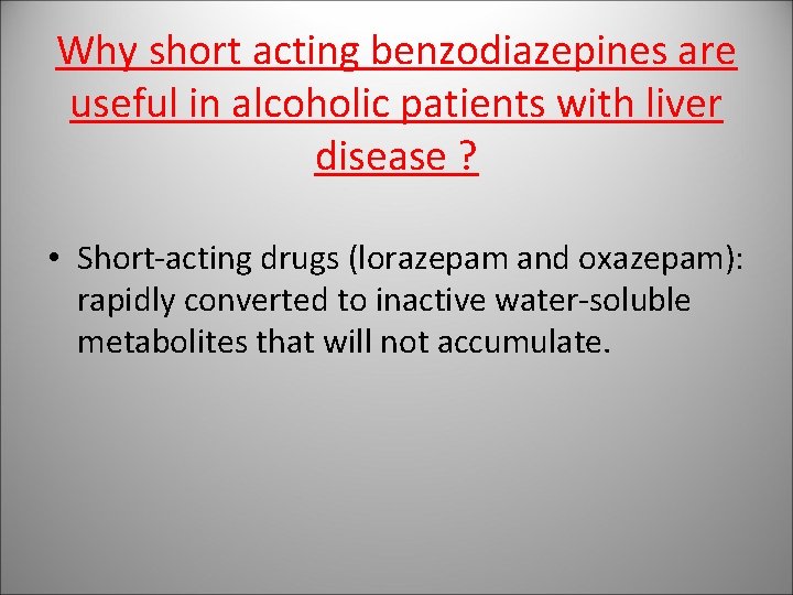 Why short acting benzodiazepines are useful in alcoholic patients with liver disease ? •