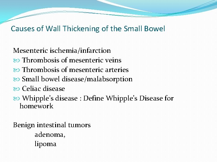 Causes of Wall Thickening of the Small Bowel Mesenteric ischemia/infarction Thrombosis of mesenteric veins Causes of Wall Thickening of the Small Bowel Mesenteric ischemia/infarction Thrombosis of mesenteric veins