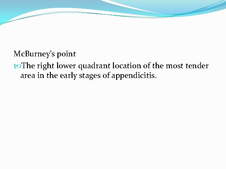 Mc. Burney’s point The right lower quadrant location of the most tender area in Mc. Burney’s point The right lower quadrant location of the most tender area in